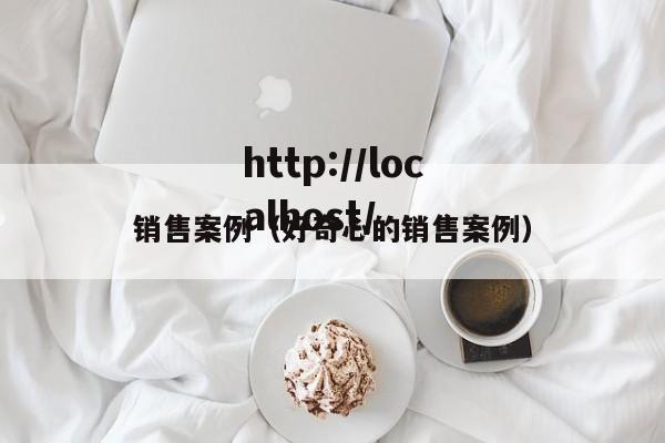 销售案例(好奇心的销售案例)