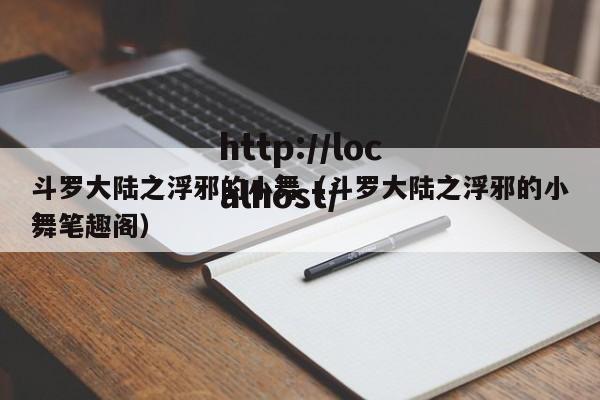 斗罗大陆之浮邪的小舞(斗罗大陆之浮邪的小舞笔趣阁)