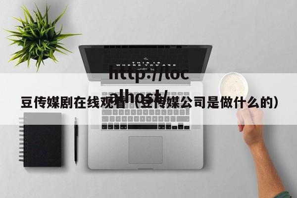 豆传媒剧在线观看(豆传媒公司是做什么的)