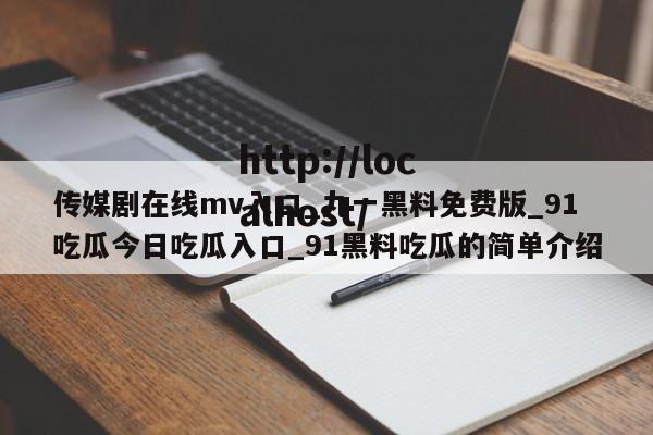 传媒剧在线mv入口_九一黑料免费版_91吃瓜今日吃瓜入口_91黑料吃瓜的简单介绍