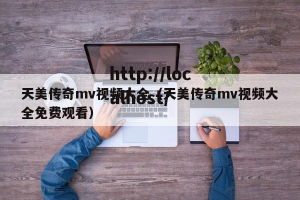 天美传奇mv视频大全(天美传奇mv视频大全免费观看)