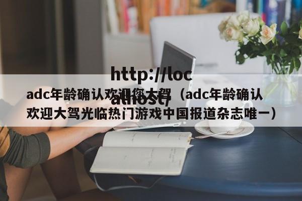 adc年龄确认欢迎您大驾(adc年龄确认欢迎大驾光临热门游戏中国报道杂志唯一)