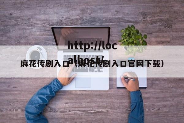 麻花传剧入口(麻花传剧入口官网下载)
