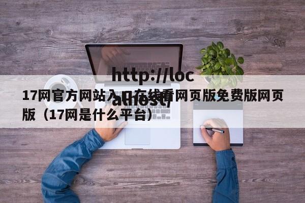17网官方网站入口在线看网页版免费版网页版(17网是什么平台)