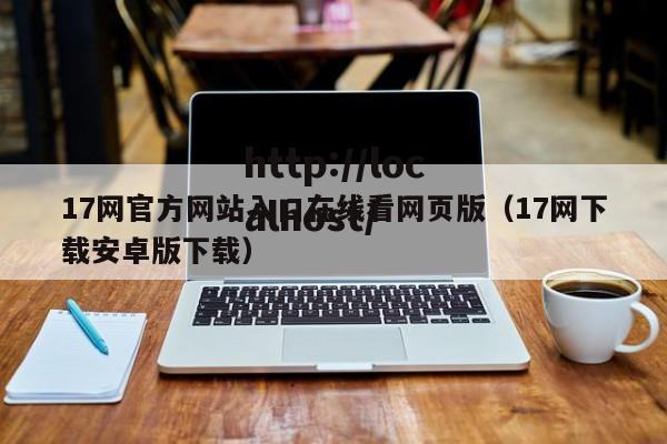 17网官方网站入口在线看网页版(17网下载安卓版下载)