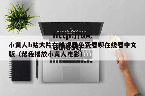 小黄人b站大片在线观看免费看呗在线看中文版(帮我播放小黄人电影)